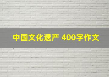 中国文化遗产 400字作文